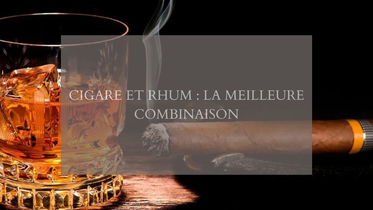 Cigare et rhum : la meilleure combinaison